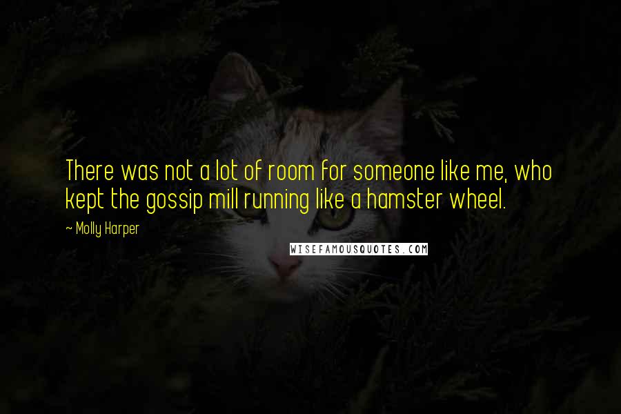 Molly Harper Quotes: There was not a lot of room for someone like me, who kept the gossip mill running like a hamster wheel.