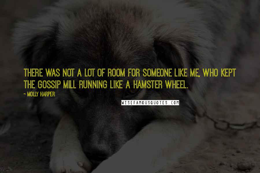 Molly Harper Quotes: There was not a lot of room for someone like me, who kept the gossip mill running like a hamster wheel.