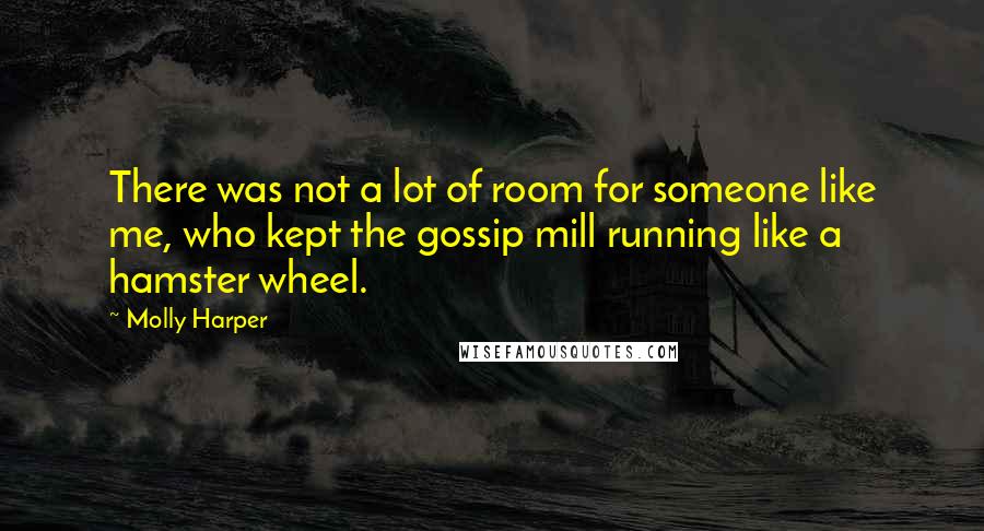 Molly Harper Quotes: There was not a lot of room for someone like me, who kept the gossip mill running like a hamster wheel.