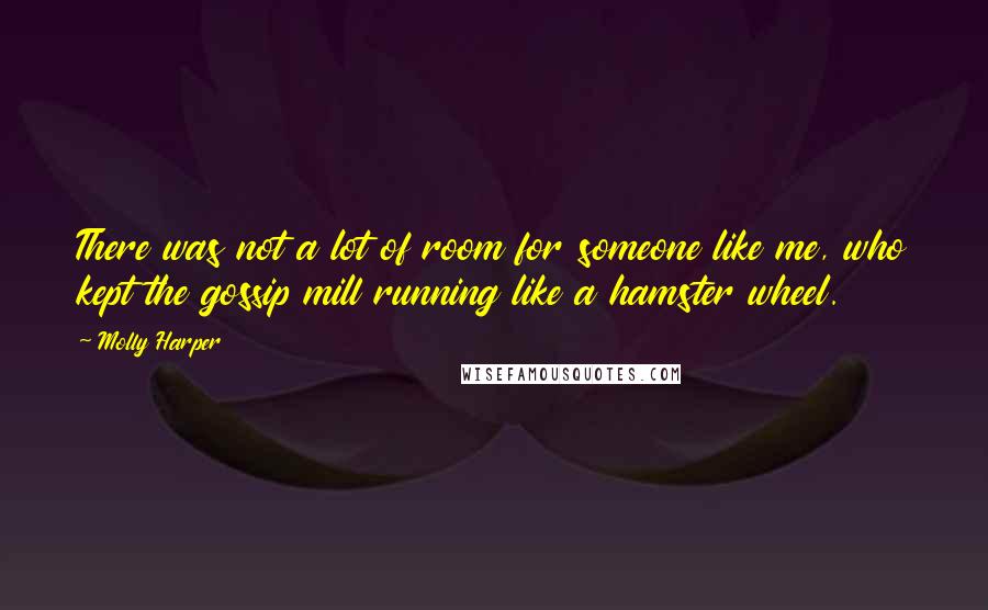 Molly Harper Quotes: There was not a lot of room for someone like me, who kept the gossip mill running like a hamster wheel.