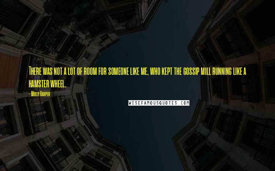Molly Harper Quotes: There was not a lot of room for someone like me, who kept the gossip mill running like a hamster wheel.