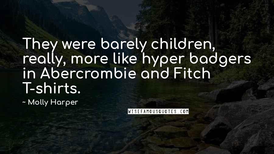 Molly Harper Quotes: They were barely children, really, more like hyper badgers in Abercrombie and Fitch T-shirts.