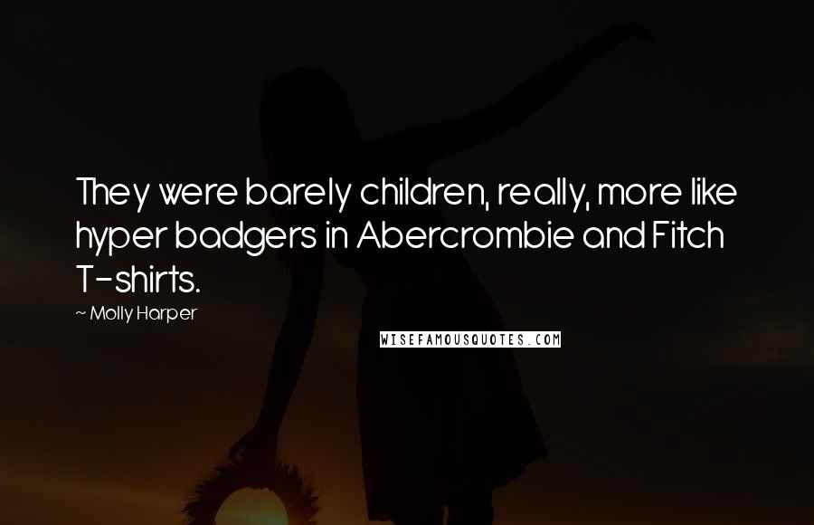 Molly Harper Quotes: They were barely children, really, more like hyper badgers in Abercrombie and Fitch T-shirts.