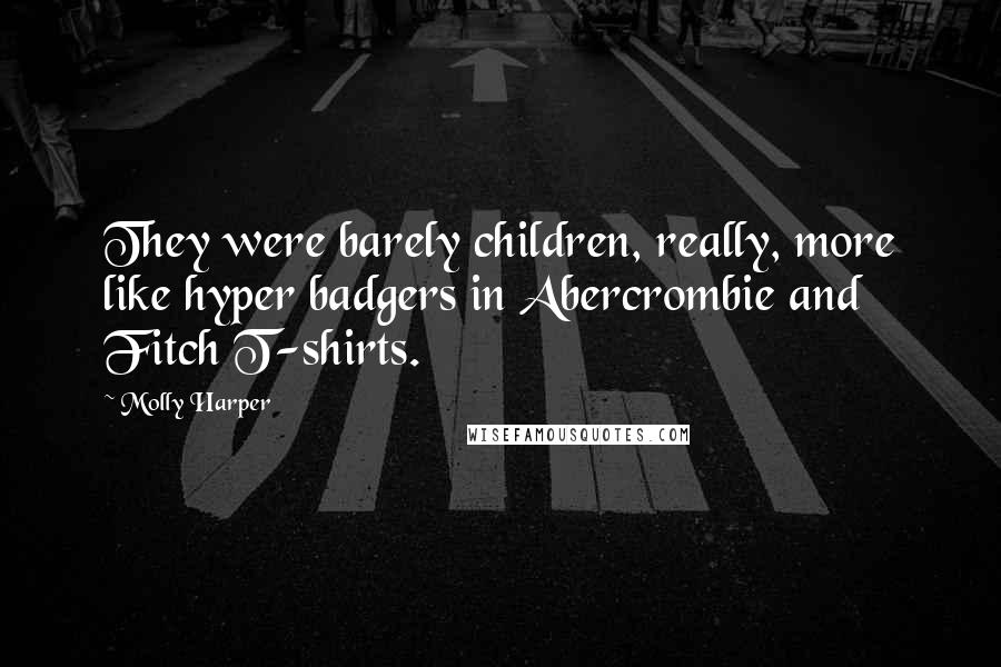 Molly Harper Quotes: They were barely children, really, more like hyper badgers in Abercrombie and Fitch T-shirts.