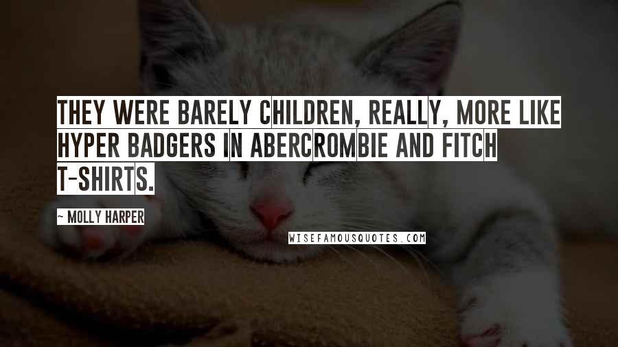 Molly Harper Quotes: They were barely children, really, more like hyper badgers in Abercrombie and Fitch T-shirts.