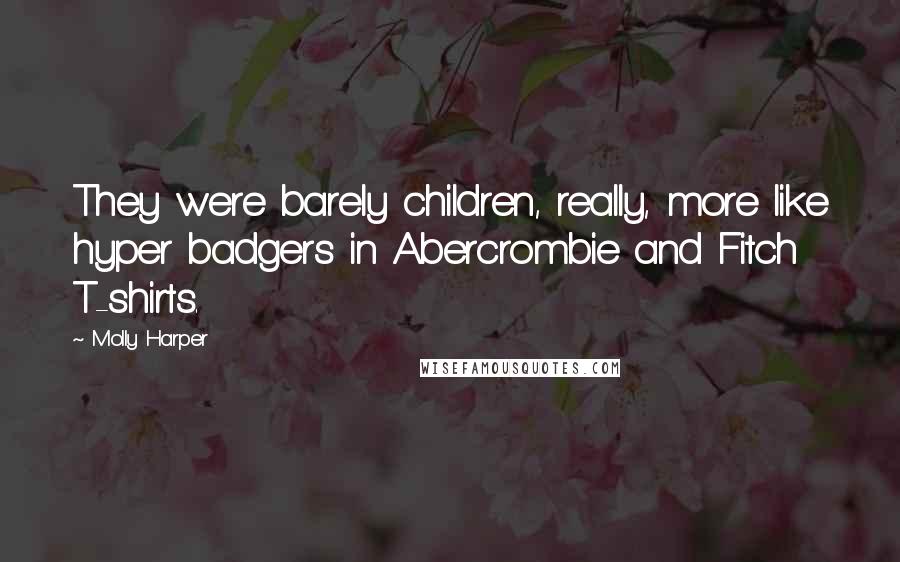 Molly Harper Quotes: They were barely children, really, more like hyper badgers in Abercrombie and Fitch T-shirts.