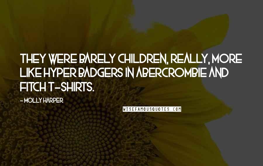 Molly Harper Quotes: They were barely children, really, more like hyper badgers in Abercrombie and Fitch T-shirts.