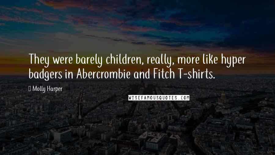 Molly Harper Quotes: They were barely children, really, more like hyper badgers in Abercrombie and Fitch T-shirts.