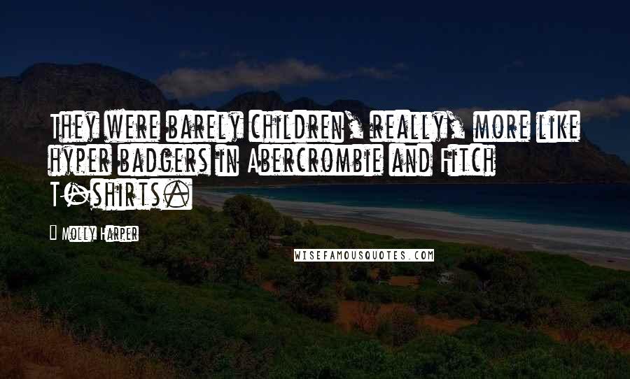 Molly Harper Quotes: They were barely children, really, more like hyper badgers in Abercrombie and Fitch T-shirts.