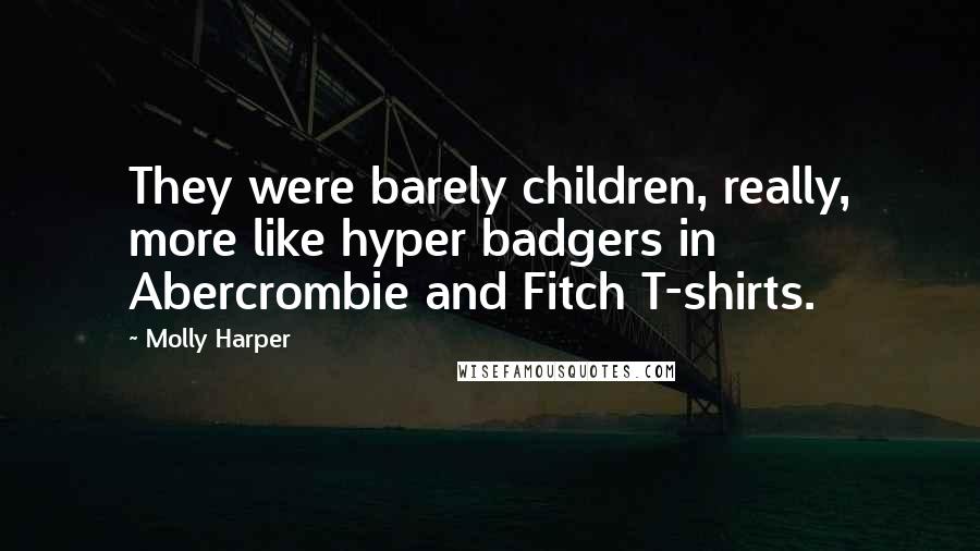 Molly Harper Quotes: They were barely children, really, more like hyper badgers in Abercrombie and Fitch T-shirts.