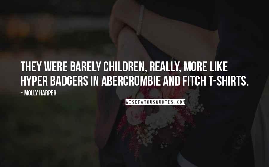 Molly Harper Quotes: They were barely children, really, more like hyper badgers in Abercrombie and Fitch T-shirts.