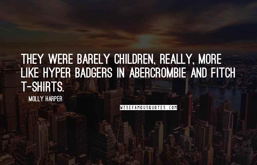 Molly Harper Quotes: They were barely children, really, more like hyper badgers in Abercrombie and Fitch T-shirts.