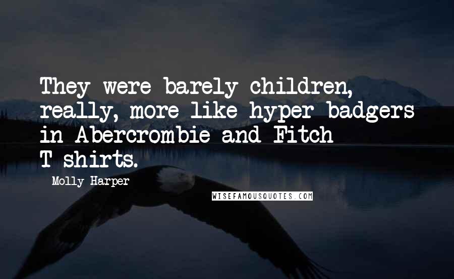 Molly Harper Quotes: They were barely children, really, more like hyper badgers in Abercrombie and Fitch T-shirts.