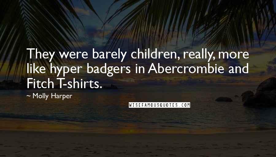 Molly Harper Quotes: They were barely children, really, more like hyper badgers in Abercrombie and Fitch T-shirts.