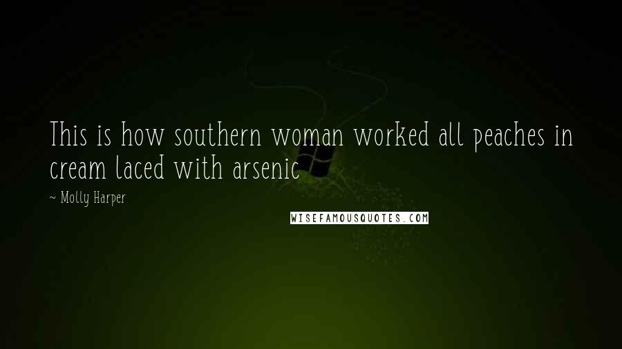 Molly Harper Quotes: This is how southern woman worked all peaches in cream laced with arsenic