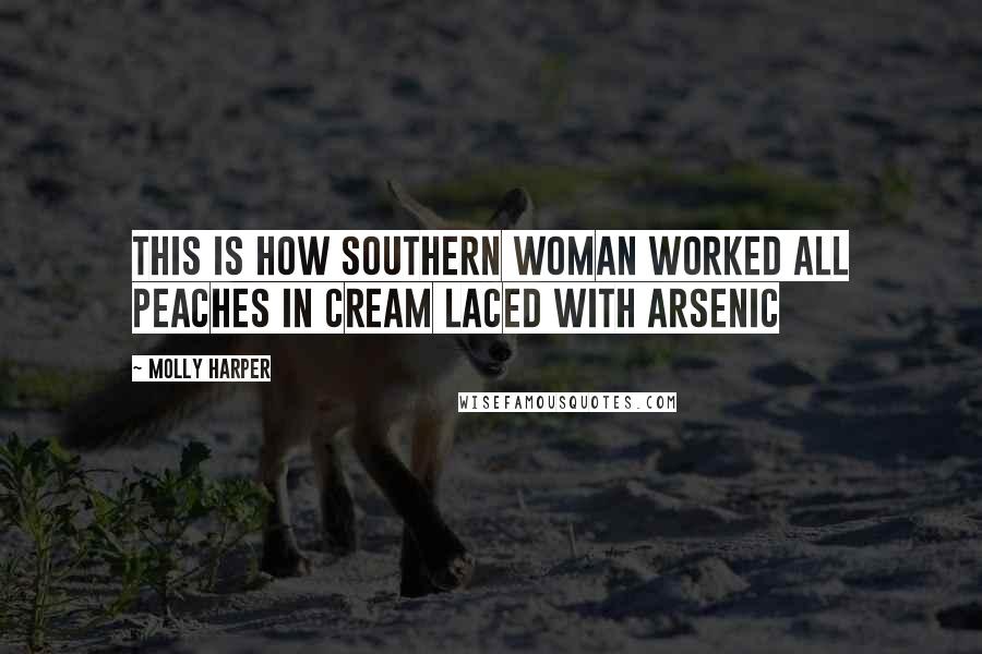 Molly Harper Quotes: This is how southern woman worked all peaches in cream laced with arsenic