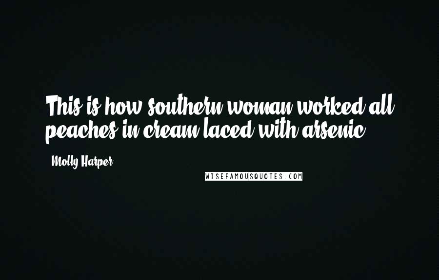 Molly Harper Quotes: This is how southern woman worked all peaches in cream laced with arsenic