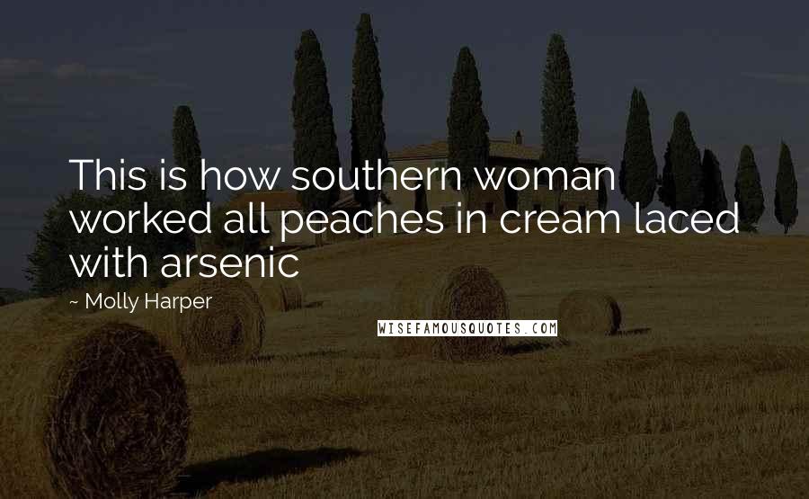 Molly Harper Quotes: This is how southern woman worked all peaches in cream laced with arsenic