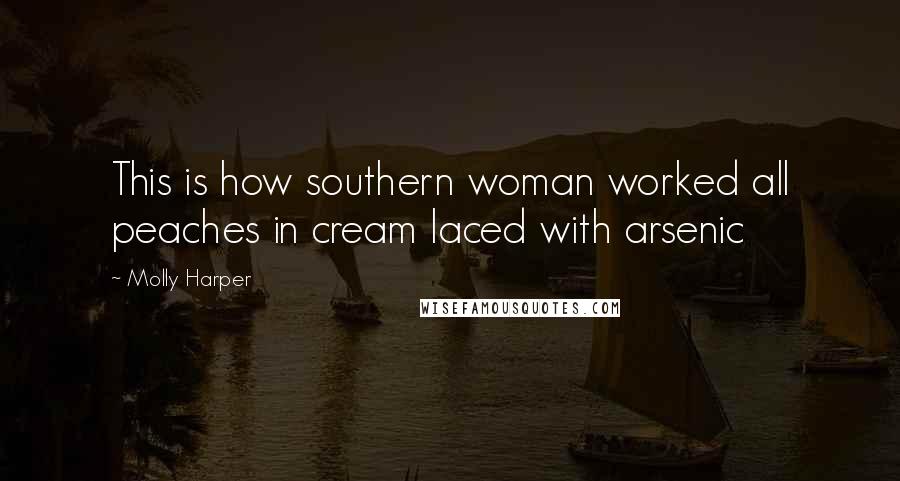 Molly Harper Quotes: This is how southern woman worked all peaches in cream laced with arsenic