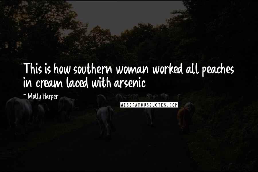 Molly Harper Quotes: This is how southern woman worked all peaches in cream laced with arsenic
