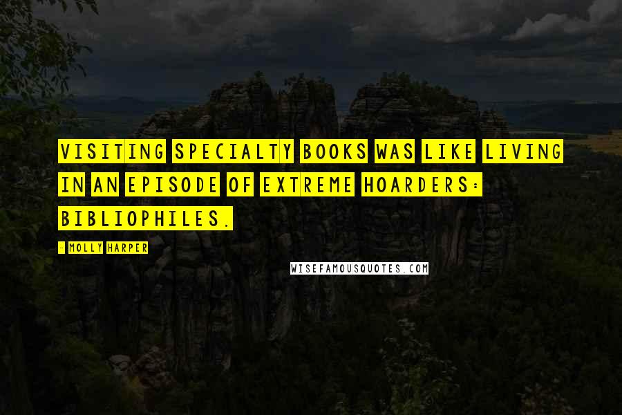 Molly Harper Quotes: Visiting Specialty Books was like living in an episode of Extreme Hoarders: Bibliophiles.