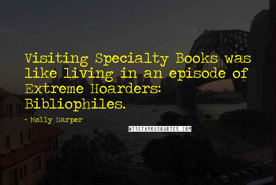 Molly Harper Quotes: Visiting Specialty Books was like living in an episode of Extreme Hoarders: Bibliophiles.