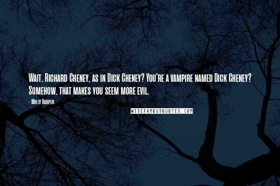 Molly Harper Quotes: Wait, Richard Cheney, as in Dick Cheney? You're a vampire named Dick Cheney? Somehow, that makes you seem more evil.