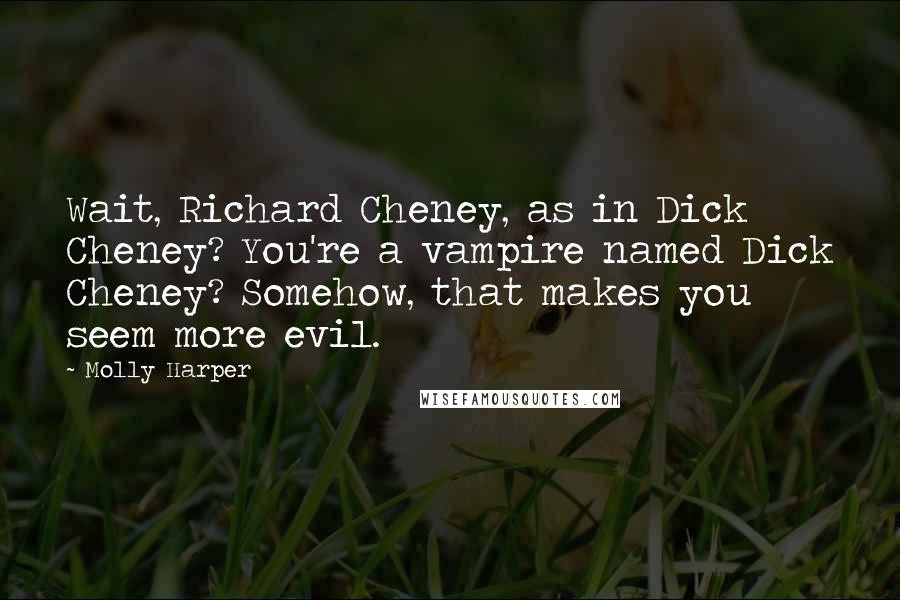 Molly Harper Quotes: Wait, Richard Cheney, as in Dick Cheney? You're a vampire named Dick Cheney? Somehow, that makes you seem more evil.