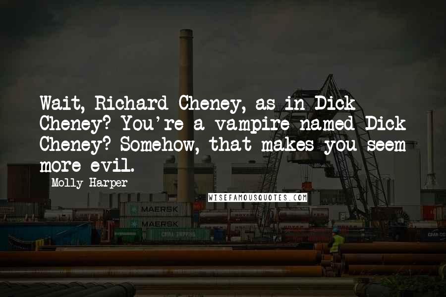 Molly Harper Quotes: Wait, Richard Cheney, as in Dick Cheney? You're a vampire named Dick Cheney? Somehow, that makes you seem more evil.