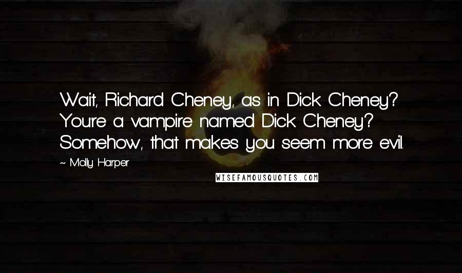 Molly Harper Quotes: Wait, Richard Cheney, as in Dick Cheney? You're a vampire named Dick Cheney? Somehow, that makes you seem more evil.