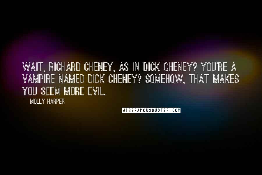 Molly Harper Quotes: Wait, Richard Cheney, as in Dick Cheney? You're a vampire named Dick Cheney? Somehow, that makes you seem more evil.