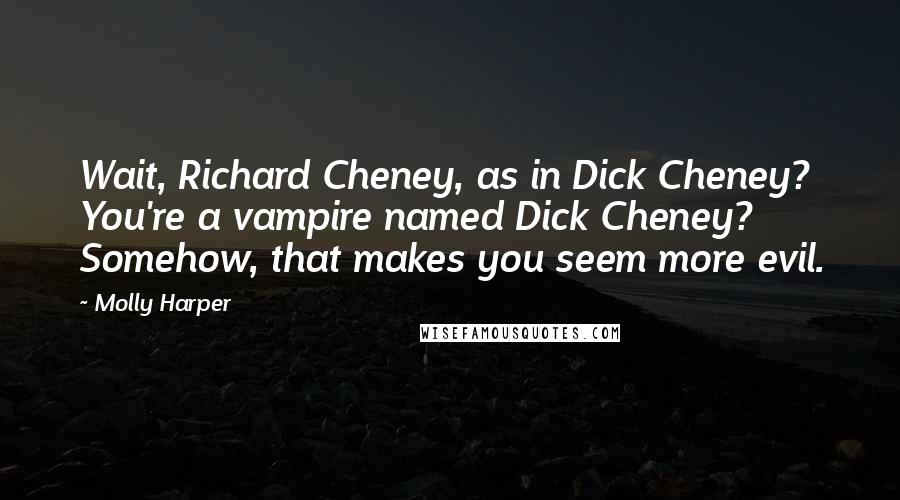 Molly Harper Quotes: Wait, Richard Cheney, as in Dick Cheney? You're a vampire named Dick Cheney? Somehow, that makes you seem more evil.