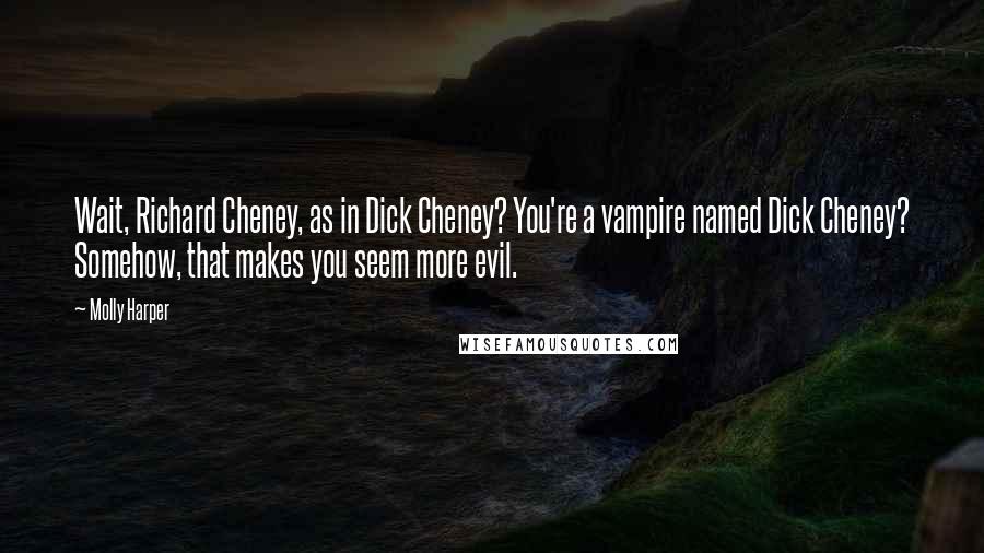 Molly Harper Quotes: Wait, Richard Cheney, as in Dick Cheney? You're a vampire named Dick Cheney? Somehow, that makes you seem more evil.