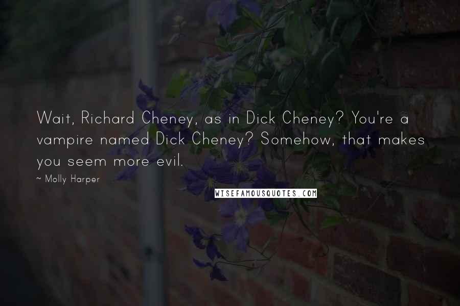 Molly Harper Quotes: Wait, Richard Cheney, as in Dick Cheney? You're a vampire named Dick Cheney? Somehow, that makes you seem more evil.