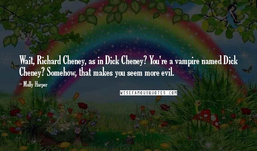 Molly Harper Quotes: Wait, Richard Cheney, as in Dick Cheney? You're a vampire named Dick Cheney? Somehow, that makes you seem more evil.