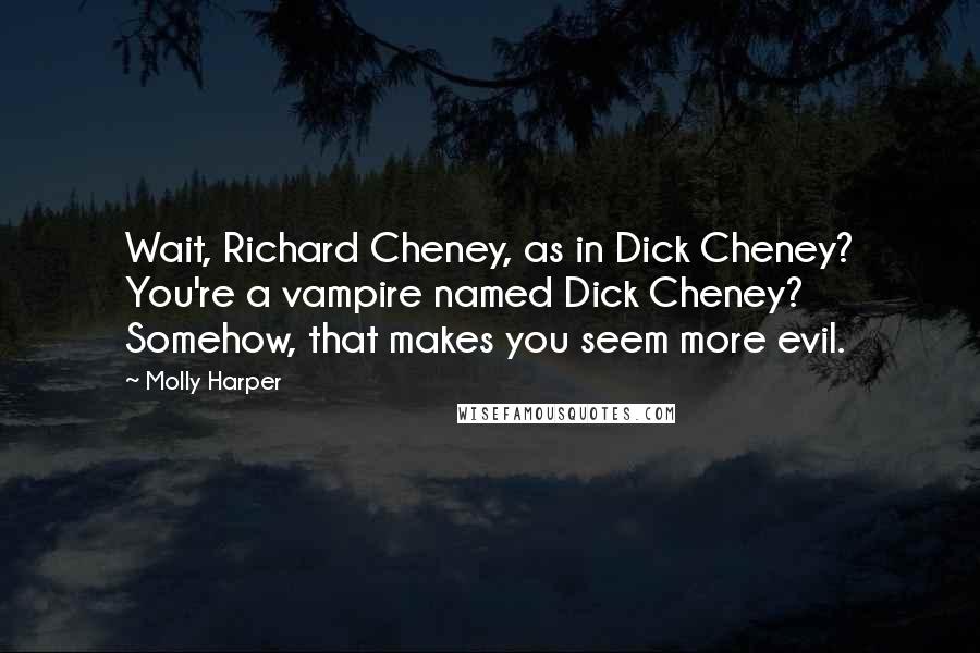 Molly Harper Quotes: Wait, Richard Cheney, as in Dick Cheney? You're a vampire named Dick Cheney? Somehow, that makes you seem more evil.