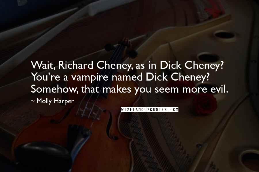 Molly Harper Quotes: Wait, Richard Cheney, as in Dick Cheney? You're a vampire named Dick Cheney? Somehow, that makes you seem more evil.