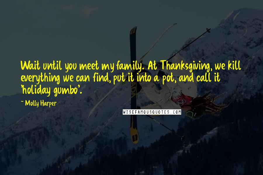 Molly Harper Quotes: Wait until you meet my family. At Thanksgiving, we kill everything we can find, put it into a pot, and call it 'holiday gumbo'.