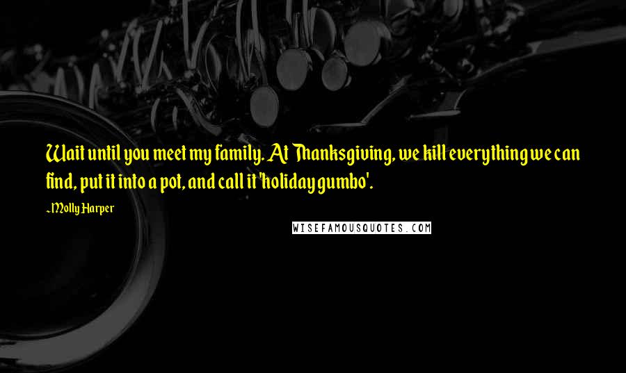 Molly Harper Quotes: Wait until you meet my family. At Thanksgiving, we kill everything we can find, put it into a pot, and call it 'holiday gumbo'.