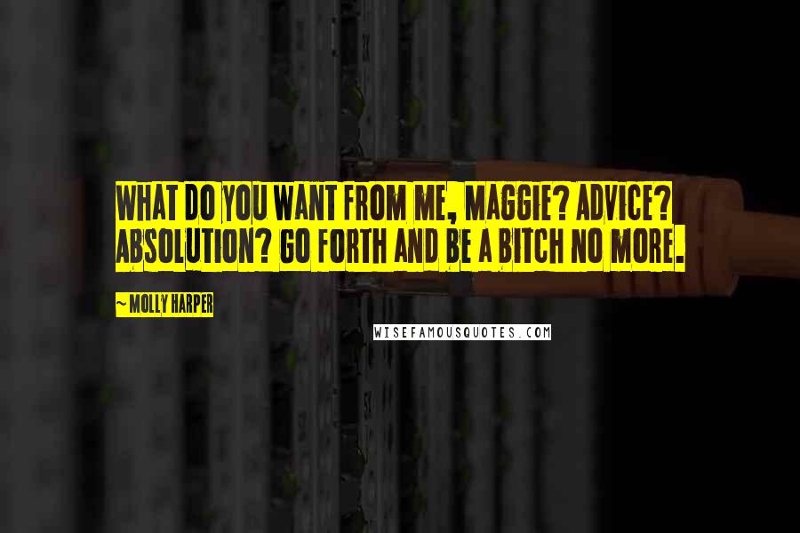 Molly Harper Quotes: What do you want from me, Maggie? Advice? Absolution? Go forth and be a bitch no more.