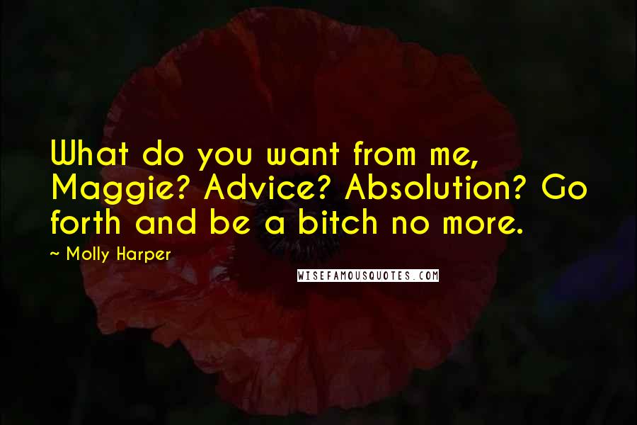 Molly Harper Quotes: What do you want from me, Maggie? Advice? Absolution? Go forth and be a bitch no more.