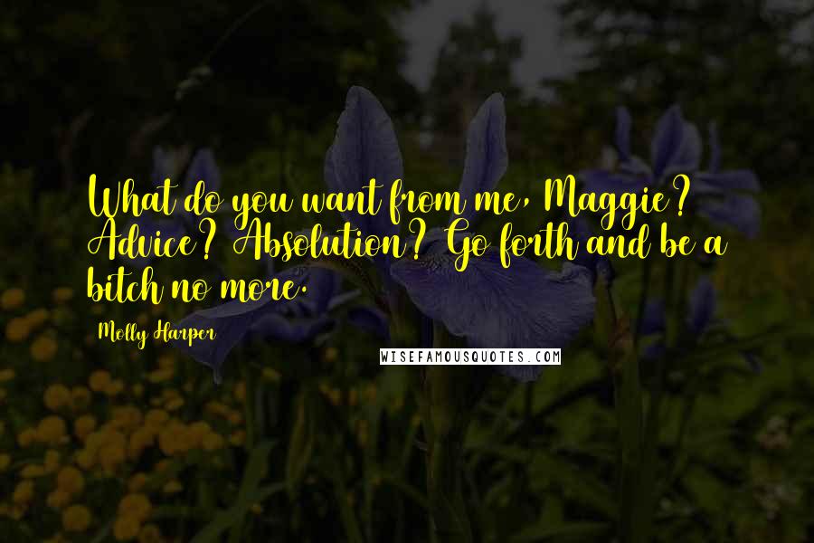 Molly Harper Quotes: What do you want from me, Maggie? Advice? Absolution? Go forth and be a bitch no more.