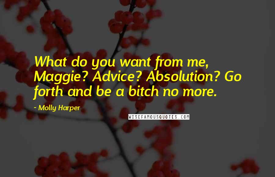 Molly Harper Quotes: What do you want from me, Maggie? Advice? Absolution? Go forth and be a bitch no more.