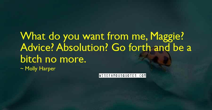 Molly Harper Quotes: What do you want from me, Maggie? Advice? Absolution? Go forth and be a bitch no more.