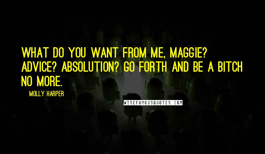 Molly Harper Quotes: What do you want from me, Maggie? Advice? Absolution? Go forth and be a bitch no more.