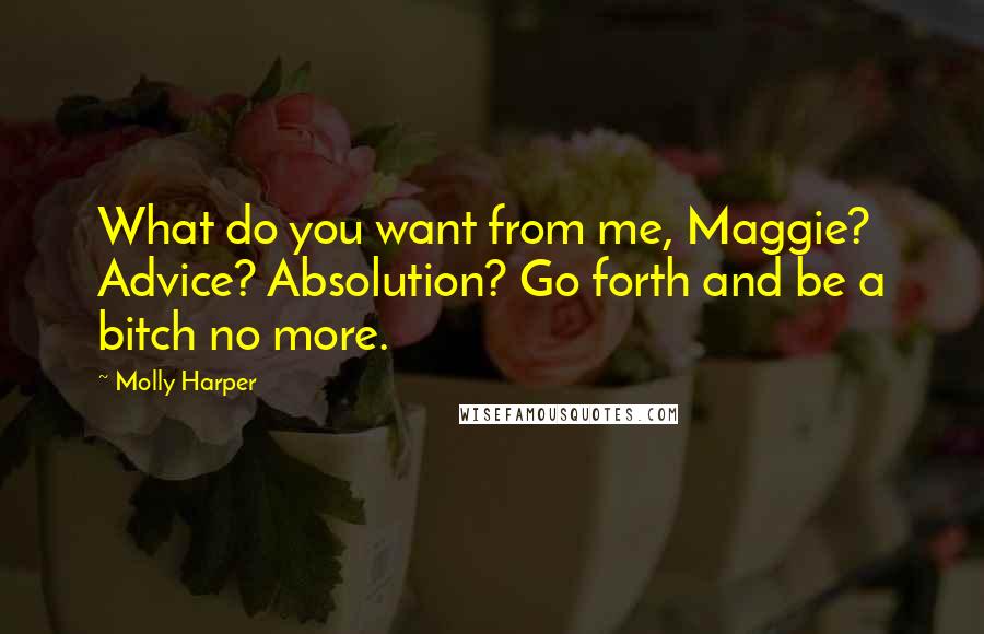 Molly Harper Quotes: What do you want from me, Maggie? Advice? Absolution? Go forth and be a bitch no more.