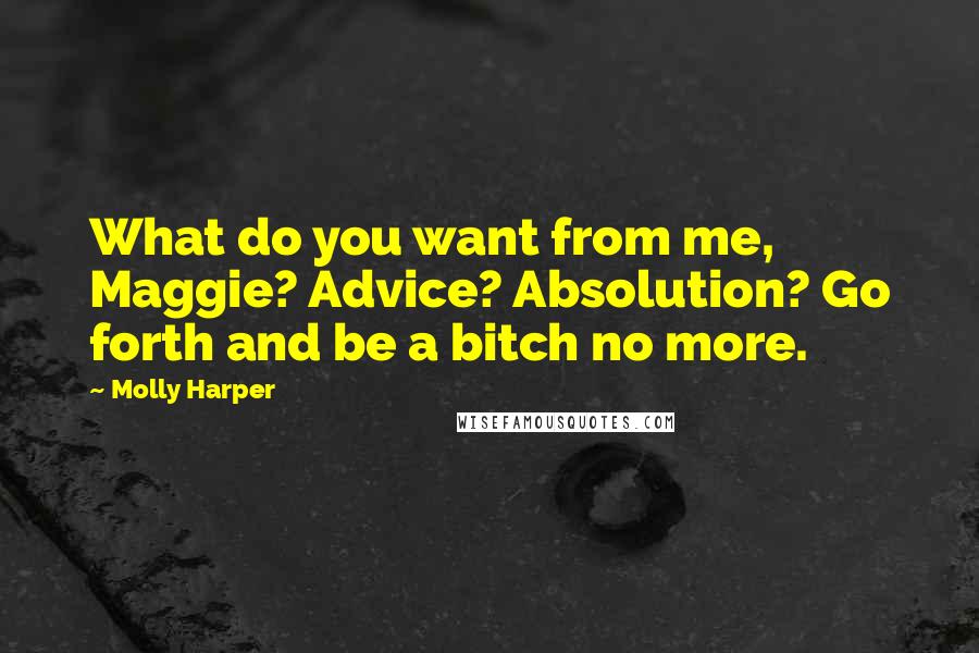 Molly Harper Quotes: What do you want from me, Maggie? Advice? Absolution? Go forth and be a bitch no more.