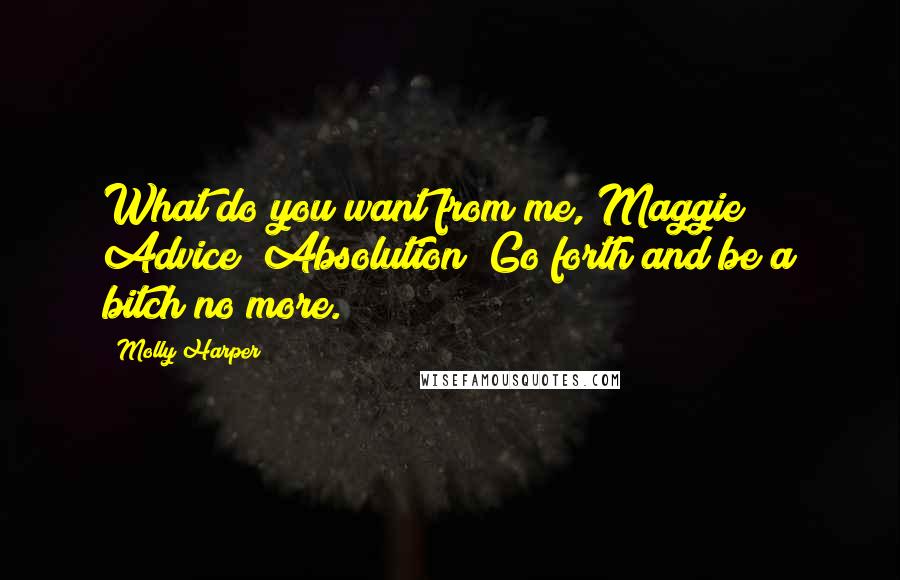 Molly Harper Quotes: What do you want from me, Maggie? Advice? Absolution? Go forth and be a bitch no more.