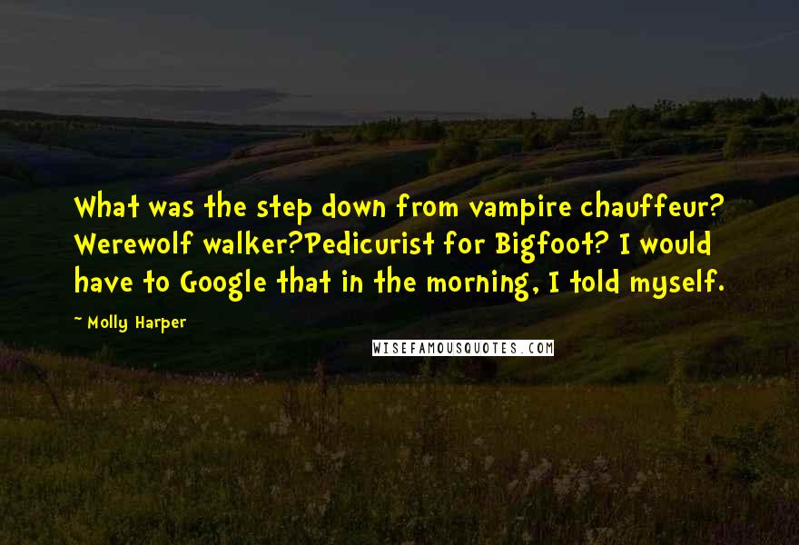 Molly Harper Quotes: What was the step down from vampire chauffeur? Werewolf walker?Pedicurist for Bigfoot? I would have to Google that in the morning, I told myself.