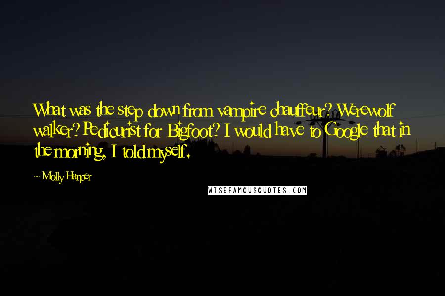 Molly Harper Quotes: What was the step down from vampire chauffeur? Werewolf walker?Pedicurist for Bigfoot? I would have to Google that in the morning, I told myself.